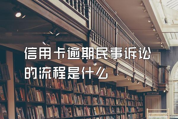 信用卡逾期民事诉讼的流程是什么