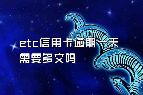 etc信用卡逾期一天需要多交吗
