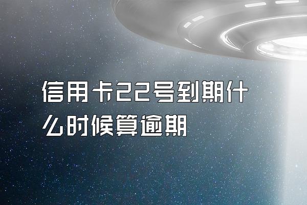 信用卡22号到期什么时候算逾期