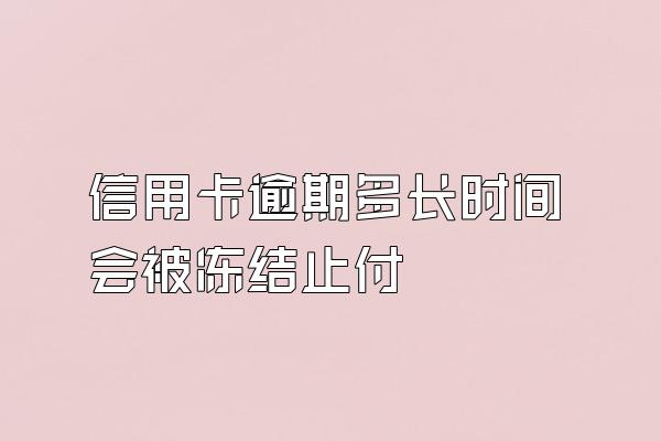 信用卡逾期多长时间会被冻结止付