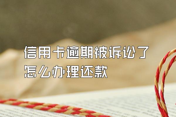 信用卡逾期被诉讼了怎么办理还款