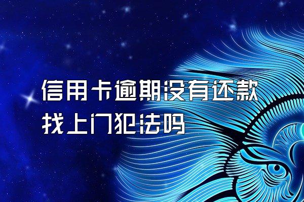 信用卡逾期没有还款找上门犯法吗