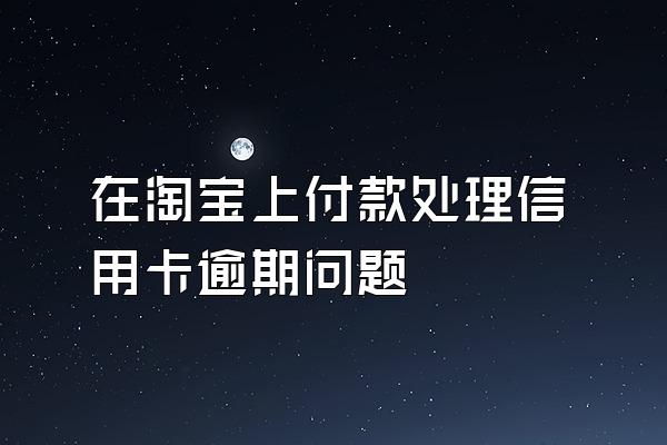 在淘宝上付款处理信用卡逾期问题