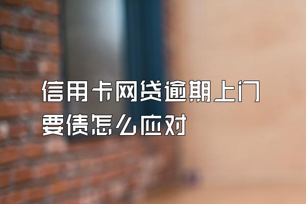 信用卡网贷逾期上门要债怎么应对