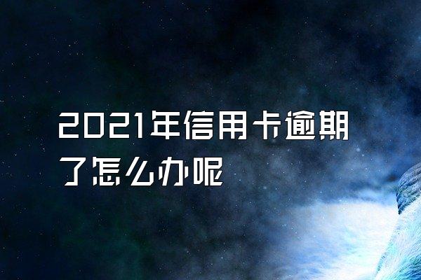 2021年信用卡逾期了怎么办呢
