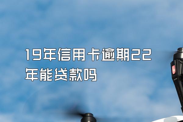 19年信用卡逾期22年能贷款吗