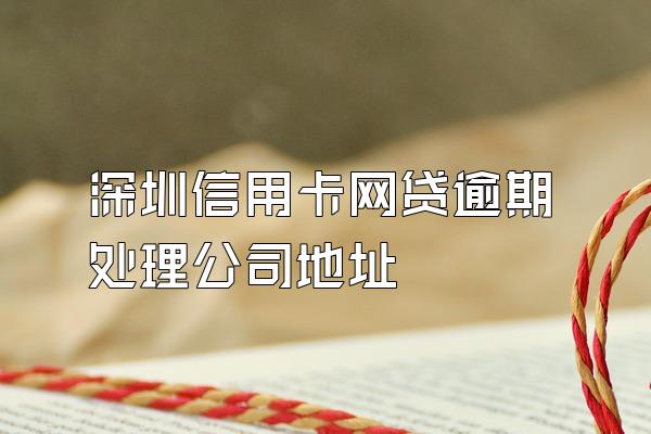 深圳信用卡网贷逾期处理公司地址