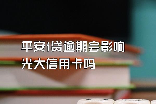 平安i贷逾期会影响光大信用卡吗