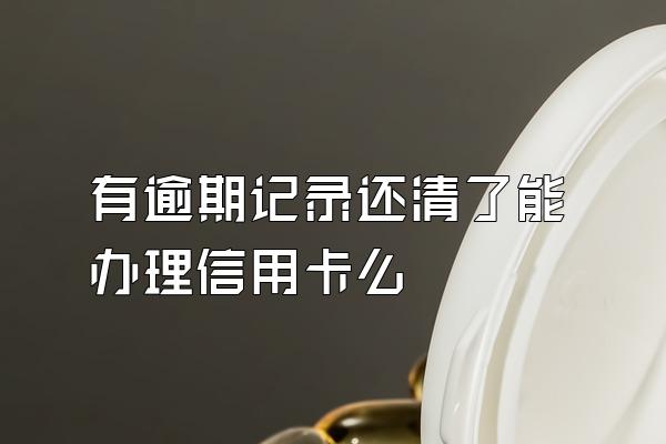 有逾期记录还清了能办理信用卡么