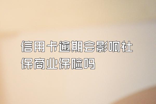 信用卡逾期会影响社保商业保险吗