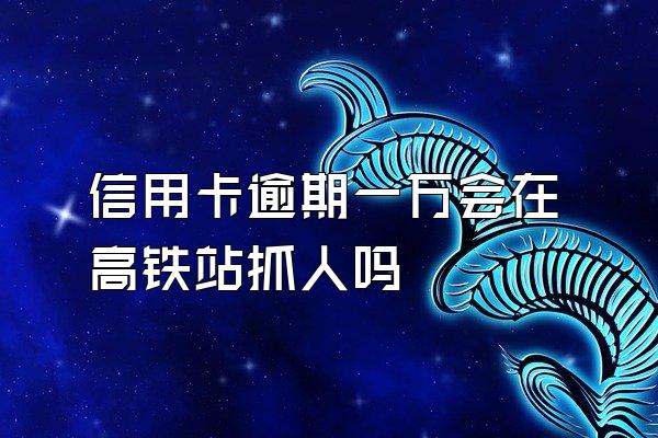 信用卡逾期一万会在高铁站抓人吗