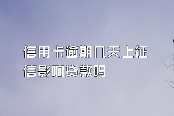 信用卡逾期几天上征信影响贷款吗