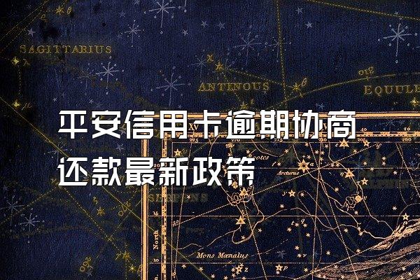 平安信用卡逾期协商还款最新政策