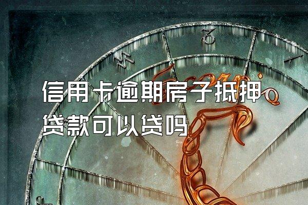 信用卡逾期房子抵押贷款可以贷吗