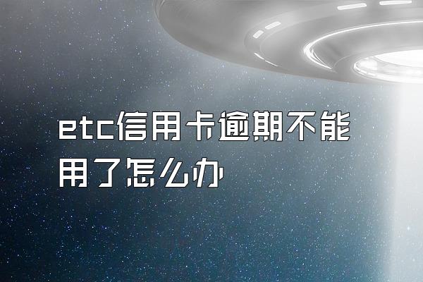 etc信用卡逾期不能用了怎么办