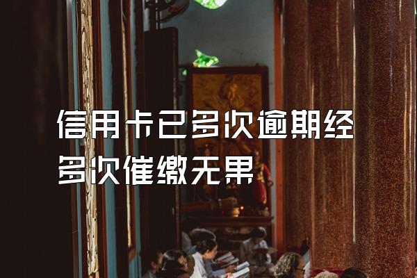 信用卡已多次逾期经多次催缴无果
