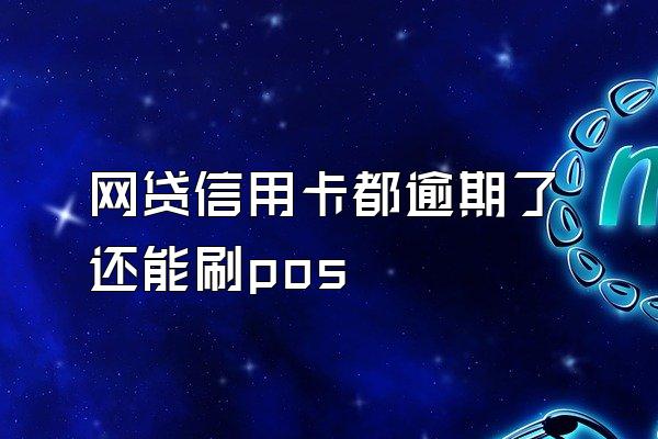 网贷信用卡都逾期了还能刷pos