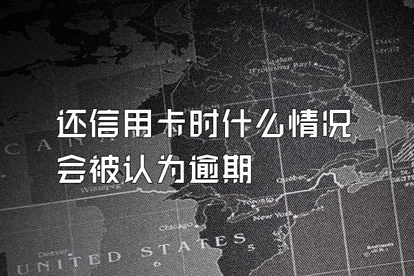 还信用卡时什么情况会被认为逾期