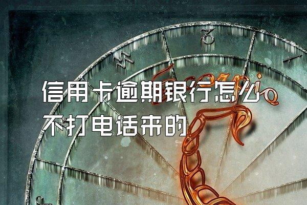 信用卡逾期银行怎么不打电话来的
