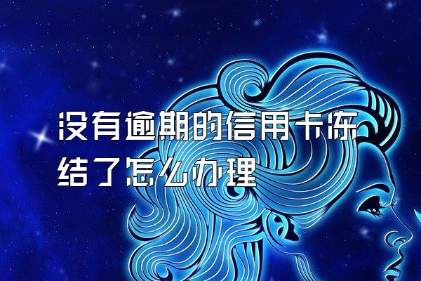 没有逾期的信用卡冻结了怎么办理