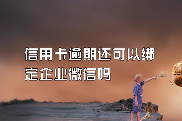 信用卡逾期还可以绑定企业微信吗