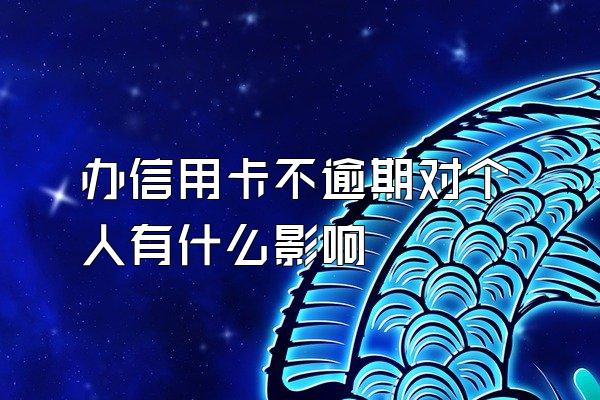 办信用卡不逾期对个人有什么影响