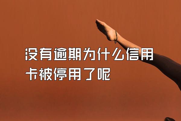 没有逾期为什么信用卡被停用了呢