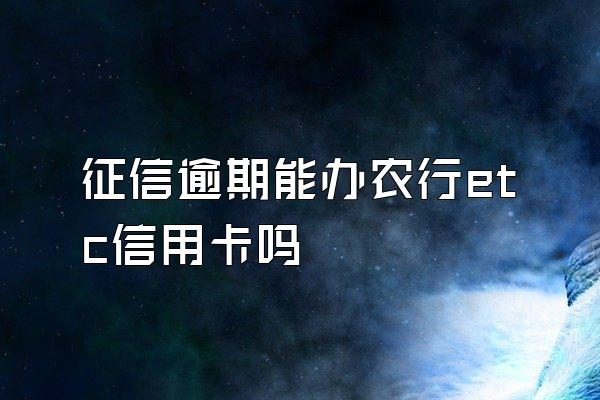 征信逾期能办农行etc信用卡吗