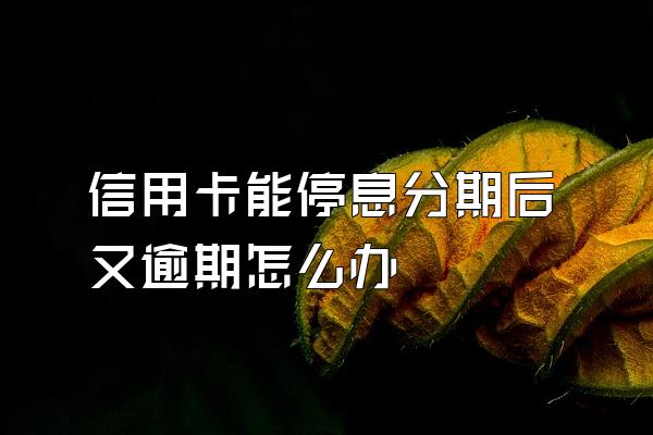 信用卡能停息分期后又逾期怎么办