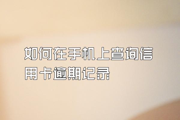 如何在手机上查询信用卡逾期记录