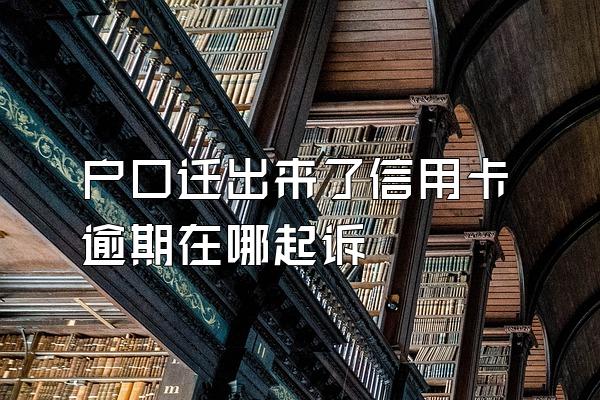 户口迁出来了信用卡逾期在哪起诉