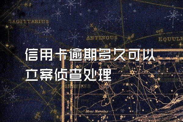 信用卡逾期多久可以立案侦查处理