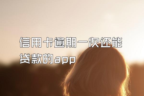 信用卡逾期一次还能贷款的app