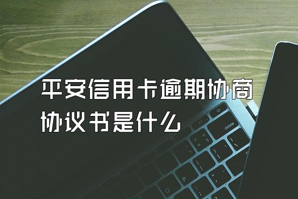 平安信用卡逾期协商协议书是什么