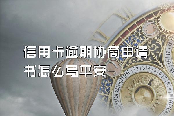 信用卡逾期协商申请书怎么写平安