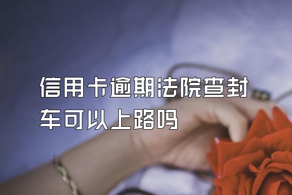 信用卡逾期法院查封车可以上路吗