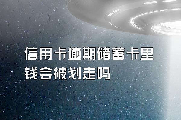 信用卡逾期储蓄卡里钱会被划走吗