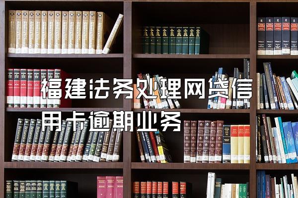 福建法务处理网贷信用卡逾期业务