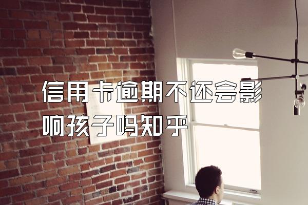 信用卡逾期不还会影响孩子吗知乎
