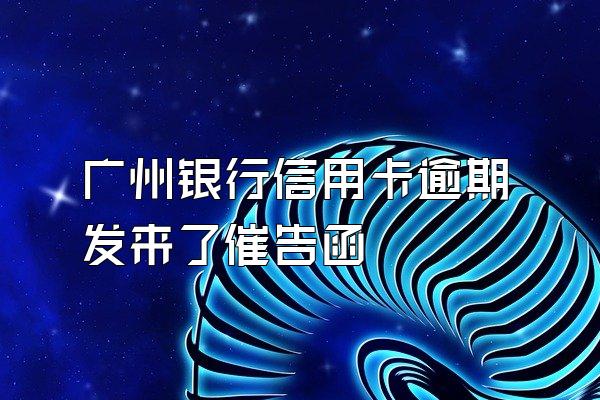 广州银行信用卡逾期发来了催告函