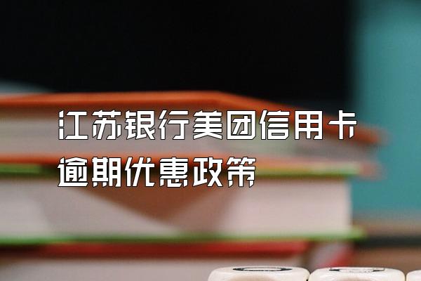 江苏银行美团信用卡逾期优惠政策