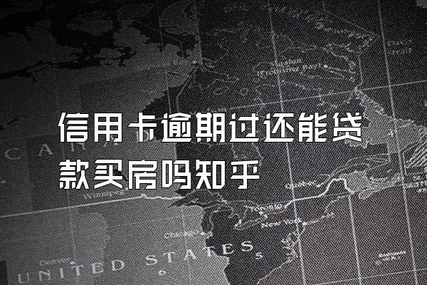 信用卡逾期过还能贷款买房吗知乎