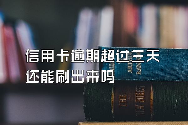 信用卡逾期超过三天还能刷出来吗