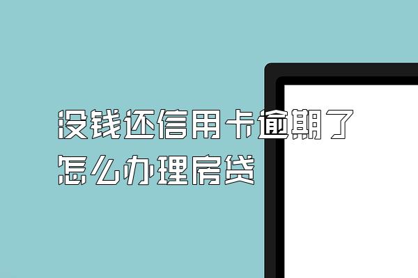 没钱还信用卡逾期了怎么办理房贷