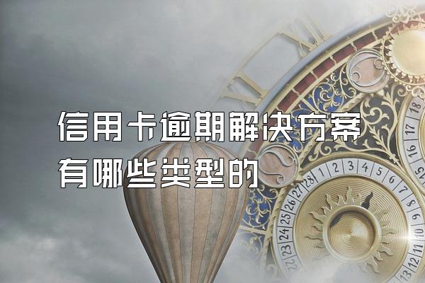 信用卡逾期解决方案有哪些类型的