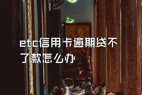 etc信用卡逾期贷不了款怎么办