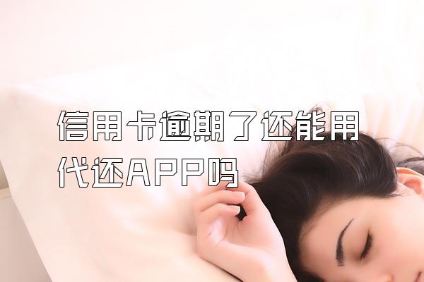 信用卡逾期了还能用代还APP吗