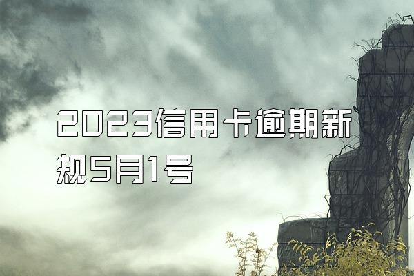 2023信用卡逾期新规5月1号