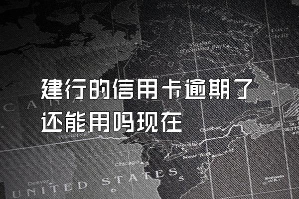 建行的信用卡逾期了还能用吗现在