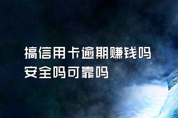 搞信用卡逾期赚钱吗安全吗可靠吗